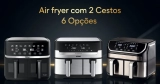 Air fryer com dois cestos vale a pena? O que mudou em 2026 – 6 modelos para conhecer
