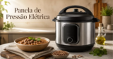 Melhor panela de pressão elétrica para cozinhar feijão rápido e seguro